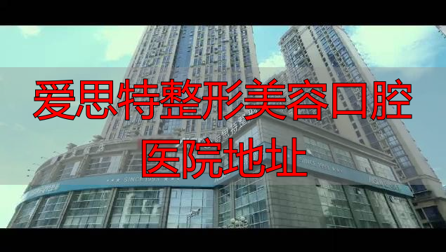长沙爱思特口腔_爱思特整形美容口腔医院地址_长沙爱思特牙齿矫正