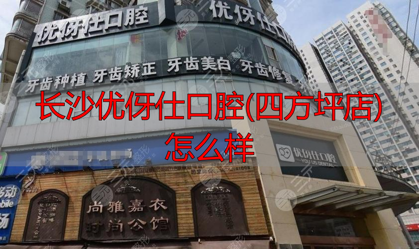 四方坪口腔医院_长沙优伢仕口腔(四方坪店)怎么样_四方口腔怎么样