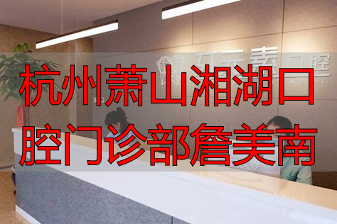 杭州萧山湘湖口腔詹美南医生怎么样？技术口碑与真实经历告诉你