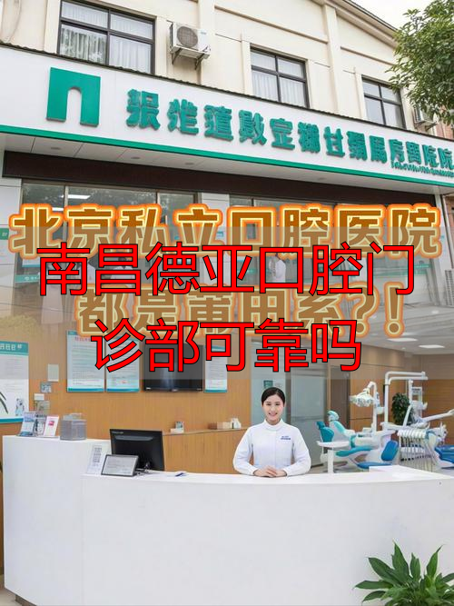 南昌德亚口腔怎么样_南昌德亚口腔门诊部可靠吗_南昌德亚口腔医院