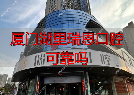 厦门瑞恩医院_厦门湖里瑞恩口腔可靠吗_厦门瑞恩医疗美容怎么样