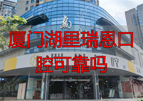 厦门湖里瑞恩口腔可靠吗_厦门瑞恩医疗美容怎么样_厦门瑞恩医院