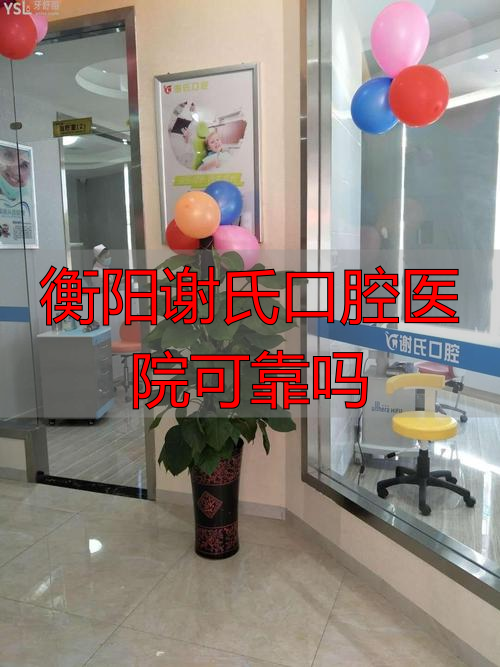 衡阳市口腔_衡阳谢氏口腔医院可靠吗_衡阳市谢氏口腔
