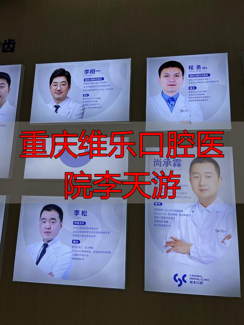 重庆口腔医院主任_重庆维乐口腔医院李天游_重庆口腔医院医生推荐