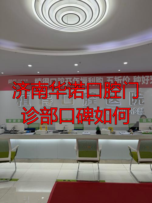 济南口腔连锁_济南口腔诊所_济南华诺口腔门诊部口碑如何