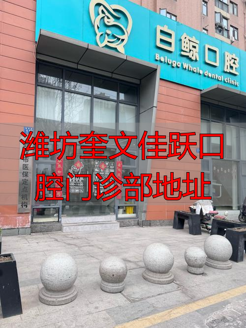潍坊奎文佳跃口腔门诊部地址_潍坊口腔医院地址电话_潍坊口腔医院奎文分院