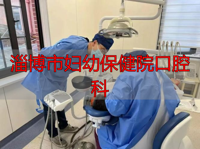 淄博口腔医院儿科电话_淄博市妇幼保健院口腔科_淄博口腔医院儿科专家