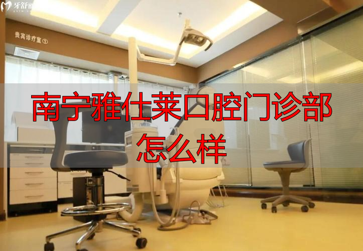 南宁雅仕莱口腔门诊部怎么样_南宁雅嘉口腔_南宁雅度口腔医院