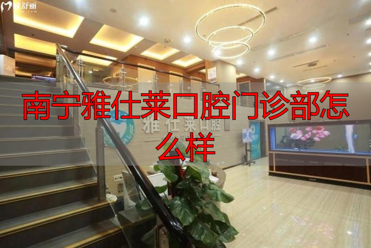 南宁雅度口腔医院_南宁雅嘉口腔_南宁雅仕莱口腔门诊部怎么样