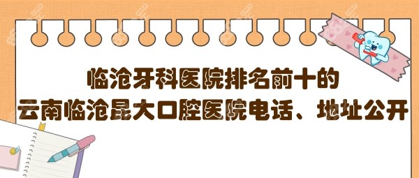 临沧口腔医院排名 临沧口腔医院排名前十的昆大口腔电话地址全公开，看牙去哪家？